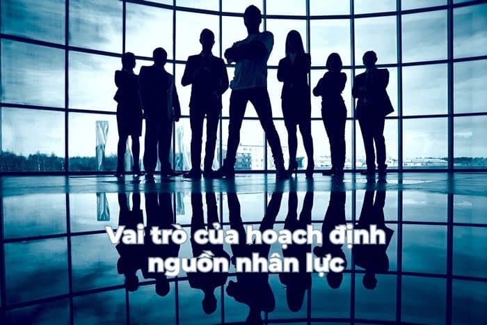 Vai trò của hoạch định nguồn nhân lực