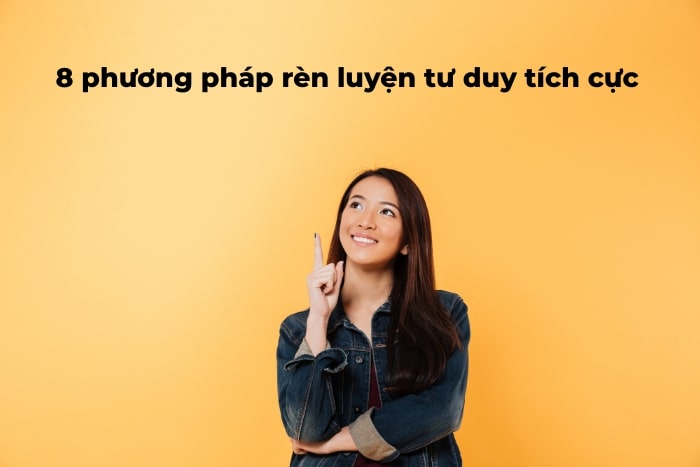 Tư duy tích cực là gì? 8 phương pháp rèn luyện tư duy tích cực 10 tư duy tích cực