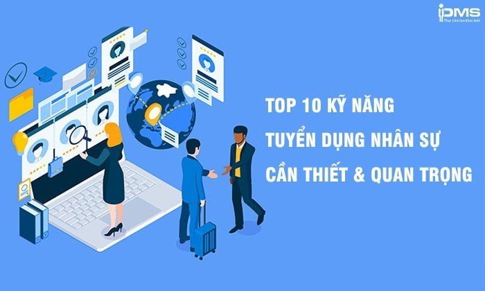 Top 10 kỹ năng tuyển dụng nhân sự cần thiết và quan trọng