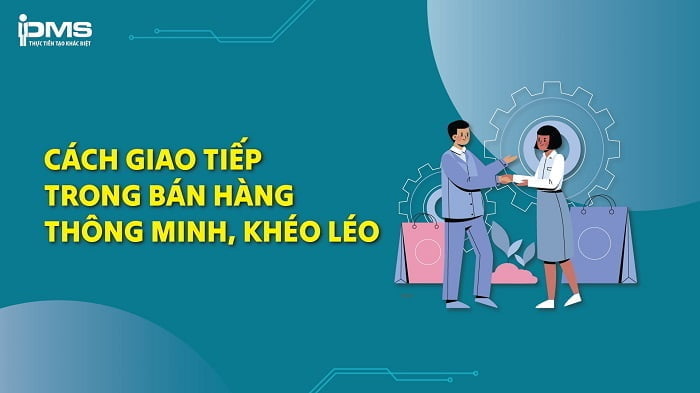 cách giao tiếp trong bán hàng thông minh, khéo léo