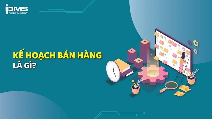 Kế hoạch bán hàng là gì? Xây dựng kế hoạch bán hàng với 10 bước 11 Kế hoạch bán hàng là gì