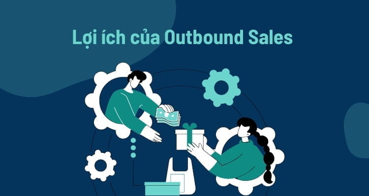Bán hàng Outbound là gì? 5 bước xây dựng quy trình Outbound Sales 12 lợi ích của outbound sales