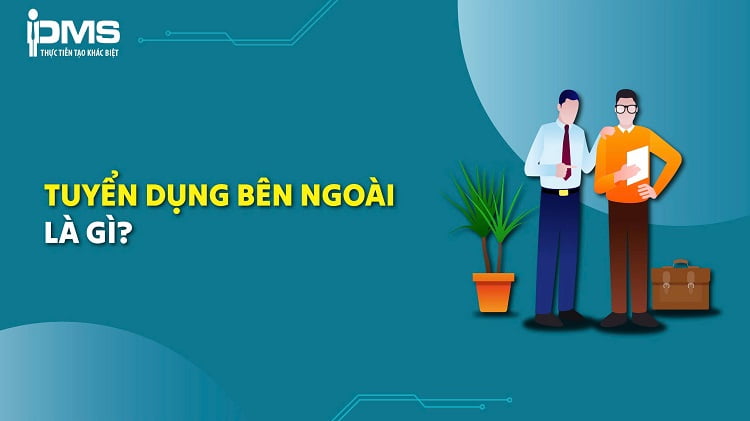 Tuyển dụng bên ngoài là gì? Nên chọn tuyển dụng nội bộ hay bên ngoài? 7 tuyển dụng bên ngoài