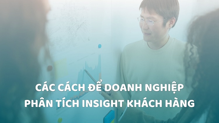 Customer Insight: Bí quyết thấu hiểu insight khách hàng từ A-Z 12 Các cách để doanh nghiệp phân tích insight khách hàng