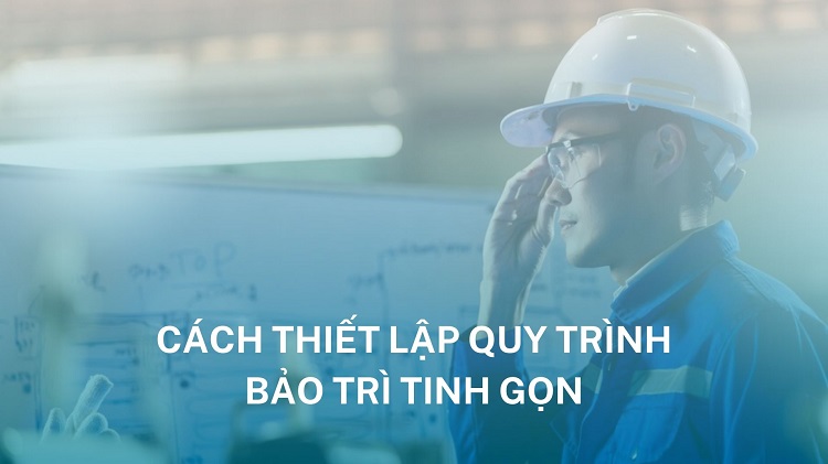 Bảo trì tinh gọn (Lean maintenance): Lợi ích và cách thiết lập quy trình 7 cách thiết lập bảo trì tinh gọn