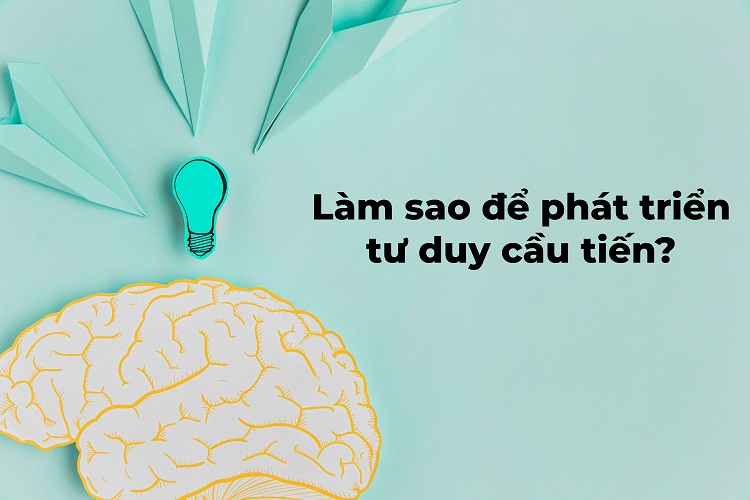 Cầu tiến là gì? 6 đặc điểm của người có tinh thần tư duy cầu tiến 14 cách cải thiện tư duy cầu tiến