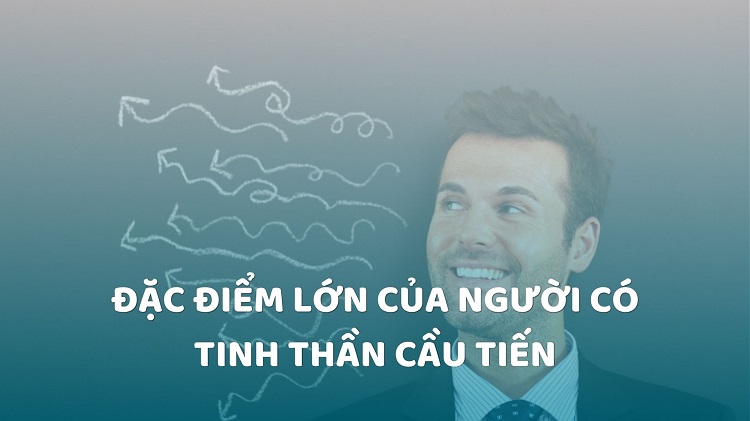 Cầu tiến là gì? 6 đặc điểm của người có tinh thần tư duy cầu tiến 11 đặc điểm của người có tinh thần cầu tiến
