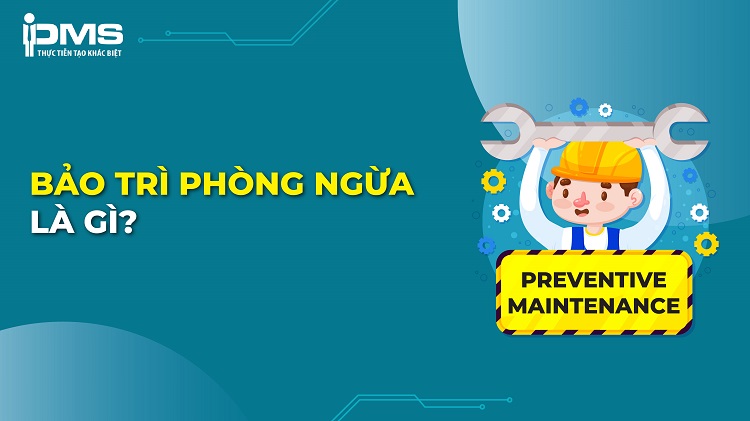 Bảo trì phòng ngừa (PM): Định nghĩa, ưu & nhược điểm và quy trình 6 bảo trì phòng ngừa