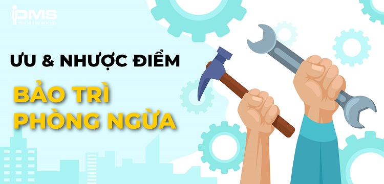 Bảo trì phòng ngừa (PM): Định nghĩa, ưu & nhược điểm và quy trình 9 Ưu và nhược điểm của bảo trì phòng ngừa