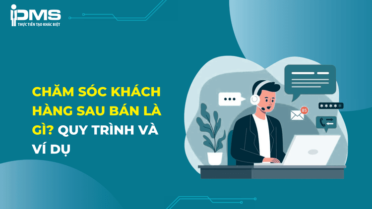 Chăm sóc khách hàng sau bán là gì? Quy trình kèm Ví dụ 1 chăm sóc khách hàng sau bán